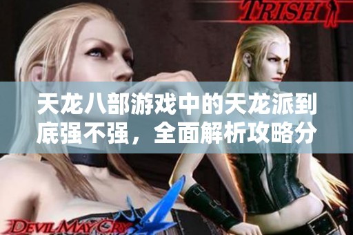 天龙八部游戏中的天龙派到底强不强，全面解析攻略分享