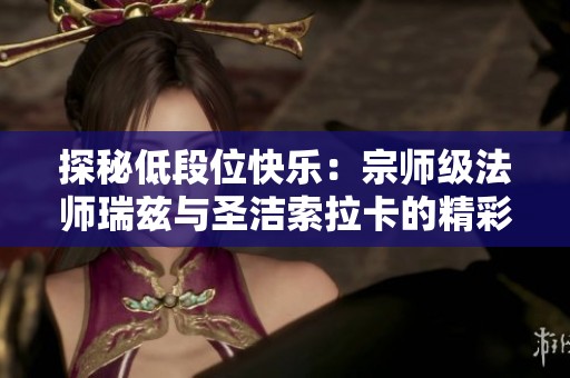 探秘低段位快乐：宗师级法师瑞兹与圣洁索拉卡的精彩对决