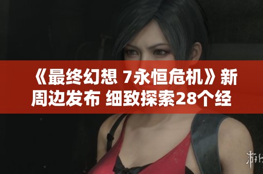 《最终幻想 7永恒危机》新周边发布 细致探索28个经典场景
