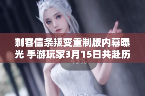 刺客信条叛变重制版内幕曝光 手游玩家3月15日共赴历程重启之旅