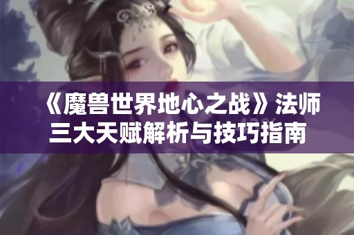 《魔兽世界地心之战》法师三大天赋解析与技巧指南