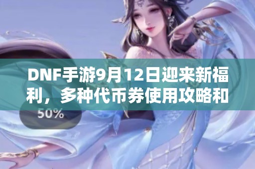 DNF手游9月12日迎来新福利，多种代币券使用攻略和金秋礼包推荐