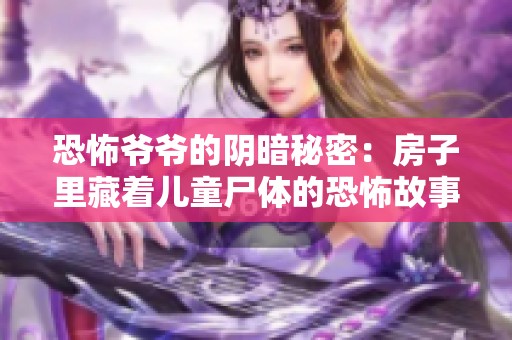 恐怖爷爷的阴暗秘密：房子里藏着儿童尸体的恐怖故事