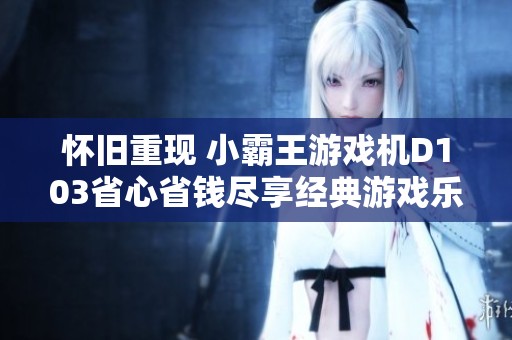 怀旧重现 小霸王游戏机D103省心省钱尽享经典游戏乐趣