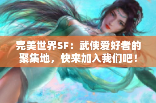 完美世界SF：武侠爱好者的聚集地，快来加入我们吧！