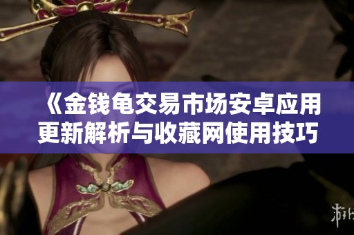 《金钱龟交易市场安卓应用更新解析与收藏网使用技巧》