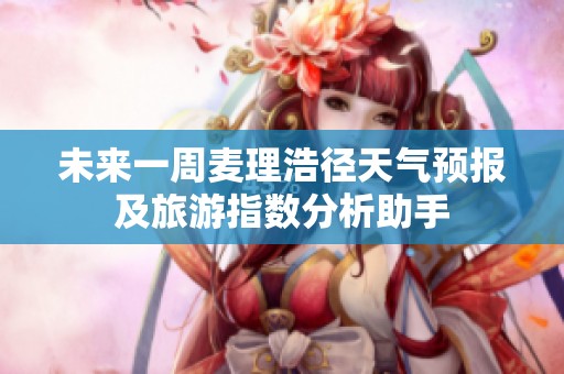 未来一周麦理浩径天气预报及旅游指数分析助手