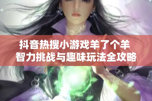 抖音热搜小游戏羊了个羊 智力挑战与趣味玩法全攻略