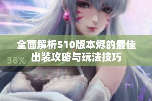 全面解析S10版本烬的最佳出装攻略与玩法技巧