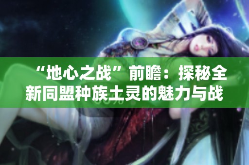 “地心之战”前瞻：探秘全新同盟种族土灵的魅力与战斗力