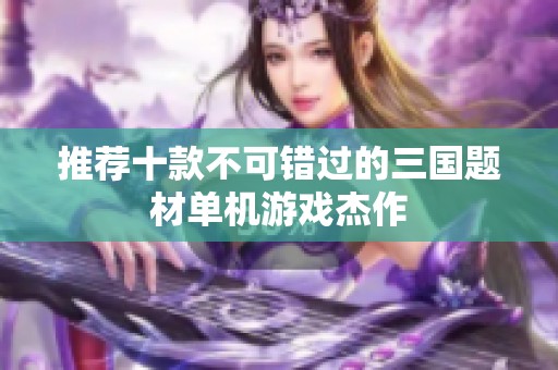 推荐十款不可错过的三国题材单机游戏杰作