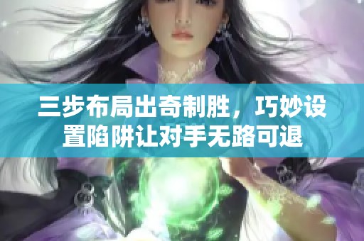 三步布局出奇制胜，巧妙设置陷阱让对手无路可退