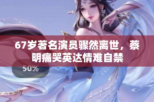 67岁著名演员骤然离世，蔡明痛哭英达情难自禁
