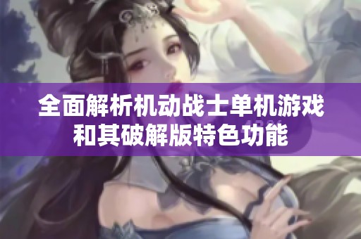 全面解析机动战士单机游戏和其破解版特色功能