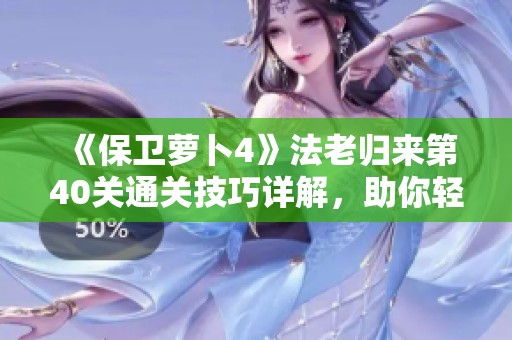 《保卫萝卜4》法老归来第40关通关技巧详解，助你轻松战胜敌人