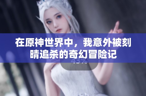 在原神世界中，我意外被刻晴追杀的奇幻冒险记