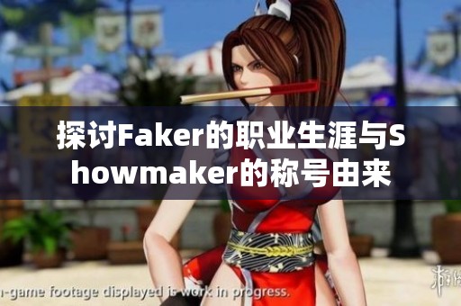 探讨Faker的职业生涯与Showmaker的称号由来