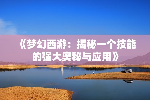 《梦幻西游：揭秘一个技能的强大奥秘与应用》