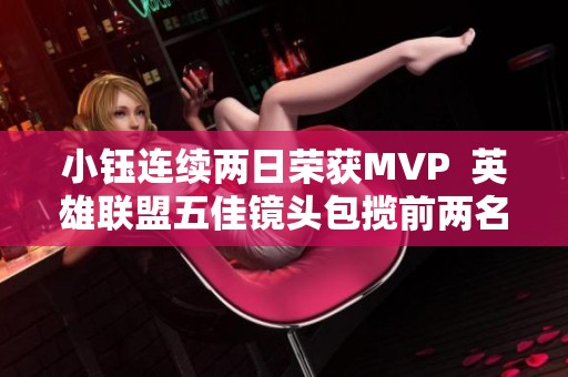 小钰连续两日荣获MVP  英雄联盟五佳镜头包揽前两名