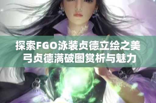 探索FGO泳装贞德立绘之美 弓贞德满破图赏析与魅力解读