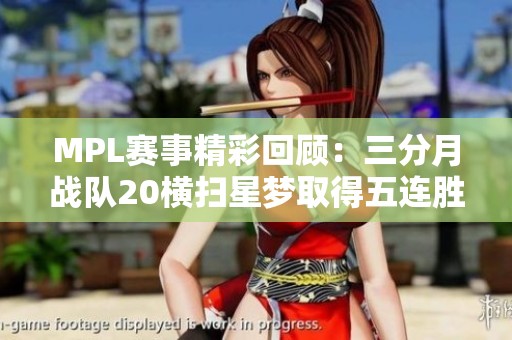 MPL赛事精彩回顾：三分月战队20横扫星梦取得五连胜