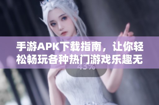 手游APK下载指南，让你轻松畅玩各种热门游戏乐趣无限