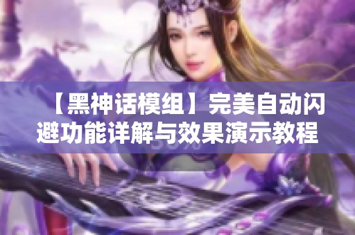 【黑神话模组】完美自动闪避功能详解与效果演示教程
