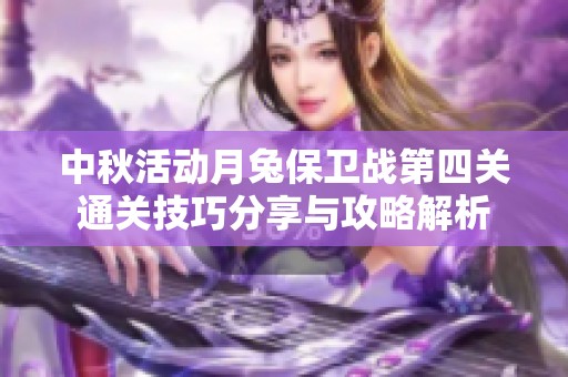 中秋活动月兔保卫战第四关通关技巧分享与攻略解析
