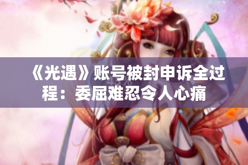 《光遇》账号被封申诉全过程：委屈难忍令人心痛