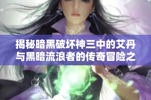 揭秘暗黑破坏神三中的艾丹与黑暗流浪者的传奇冒险之旅