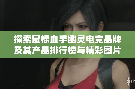 探索鼠标血手幽灵电竞品牌及其产品排行榜与精彩图片展示