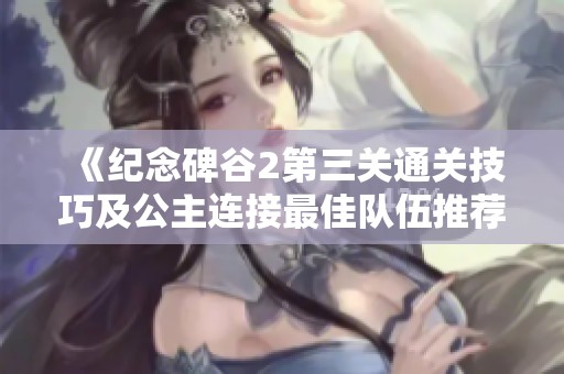《纪念碑谷2第三关通关技巧及公主连接最佳队伍推荐》
