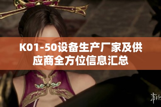 K01-50设备生产厂家及供应商全方位信息汇总