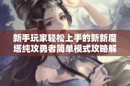 新手玩家轻松上手的新新魔塔纯攻勇者简单模式攻略解析