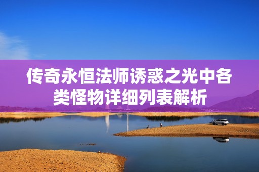 传奇永恒法师诱惑之光中各类怪物详细列表解析