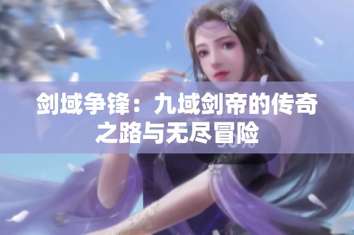 剑域争锋：九域剑帝的传奇之路与无尽冒险