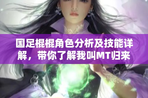 国足棍棍角色分析及技能详解，带你了解我叫MT归来的新玩法