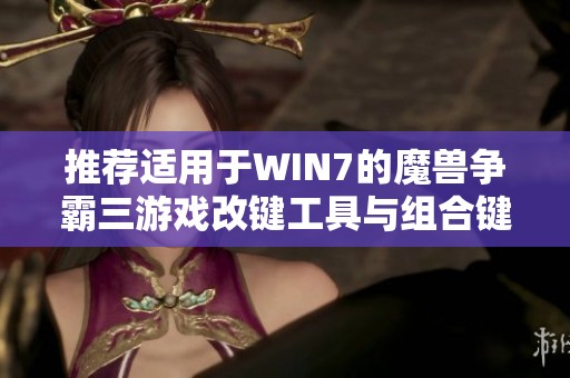 推荐适用于WIN7的魔兽争霸三游戏改键工具与组合键设置指南