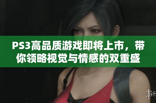 PS3高品质游戏即将上市，带你领略视觉与情感的双重盛宴