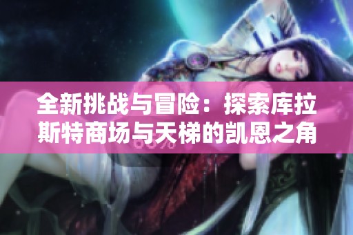 全新挑战与冒险：探索库拉斯特商场与天梯的凯恩之角