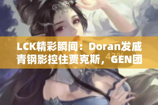 LCK精彩瞬间：Doran发威青钢影控住贾克斯，GEN团队集火击杀