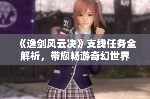 《逸剑风云决》支线任务全解析，带您畅游奇幻世界