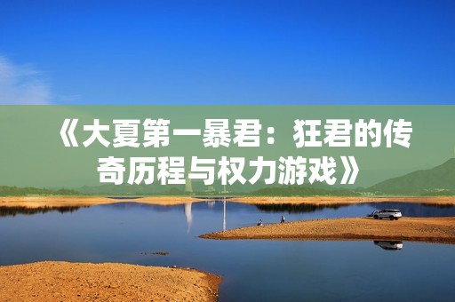《大夏第一暴君：狂君的传奇历程与权力游戏》