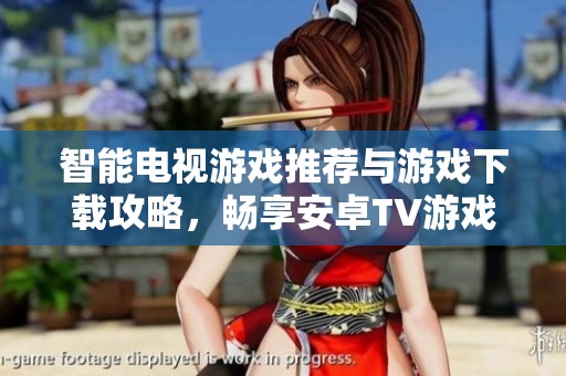 智能电视游戏推荐与游戏下载攻略，畅享安卓TV游戏乐趣