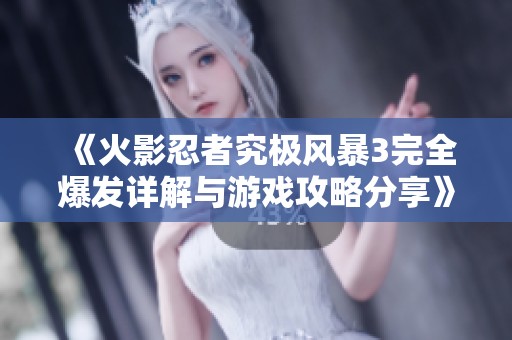 《火影忍者究极风暴3完全爆发详解与游戏攻略分享》