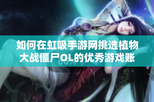 如何在虹吸手游网挑选植物大战僵尸OL的优秀游戏账号指南
