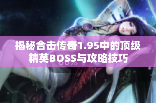 揭秘合击传奇1.95中的顶级精英BOSS与攻略技巧
