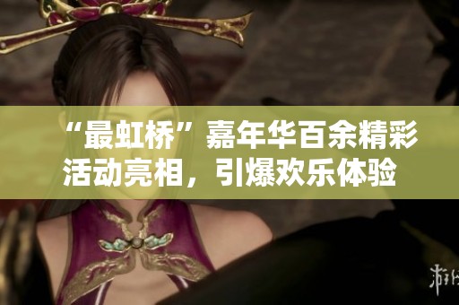“最虹桥”嘉年华百余精彩活动亮相，引爆欢乐体验
