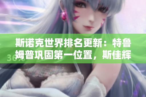 斯诺克世界排名更新：特鲁姆普巩固第一位置，斯佳辉荣登前16新高