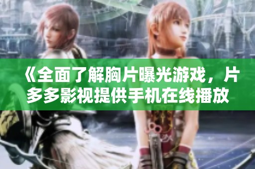 《全面了解胸片曝光游戏，片多多影视提供手机在线播放》